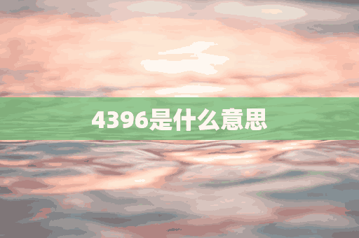 4396是什么意思